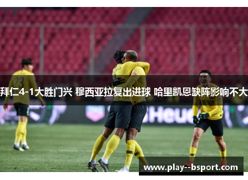 拜仁4-1大胜门兴 穆西亚拉复出进球 哈里凯恩缺阵影响不大