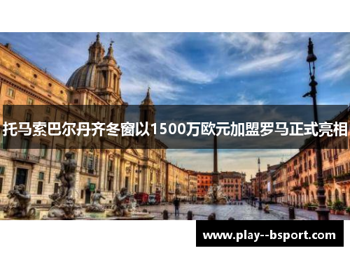 托马索巴尔丹齐冬窗以1500万欧元加盟罗马正式亮相