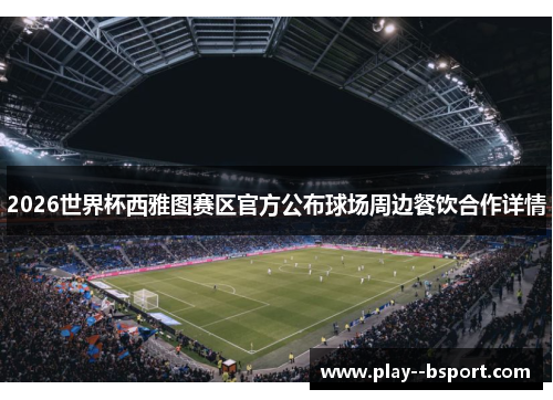2026世界杯西雅图赛区官方公布球场周边餐饮合作详情 2026世界杯西雅图赛区官方公布球场周边餐饮合作详情