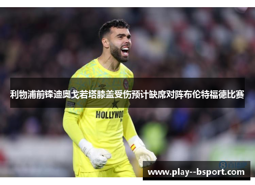 利物浦前锋迪奥戈若塔膝盖受伤预计缺席对阵布伦特福德比赛 利物浦前锋迪奥戈若塔膝盖受伤预计缺席对阵布伦特福德比赛