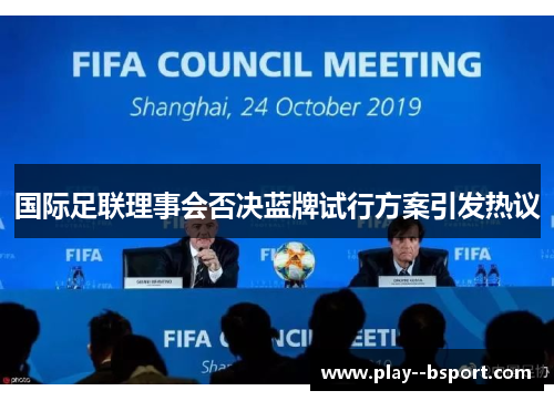 国际足联理事会否决蓝牌试行方案引发热议 国际足联理事会否决蓝牌试行方案引发热议