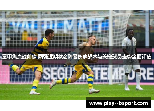 意甲焦点战前瞻 两强近期状态阵容伤病战术与关键球员走势全面评估 意甲焦点战前瞻 两强近期状态阵容伤病战术与关键球员走势全面评估