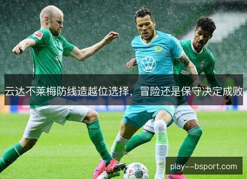 云达不莱梅防线造越位选择，冒险还是保守决定成败