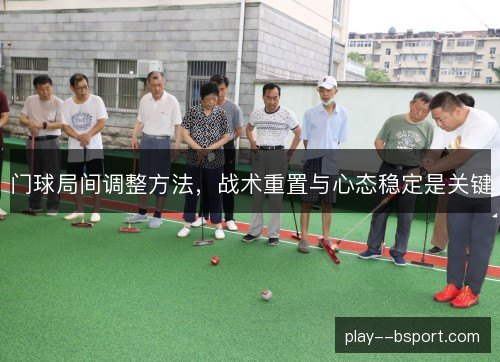 门球局间调整方法，战术重置与心态稳定是关键